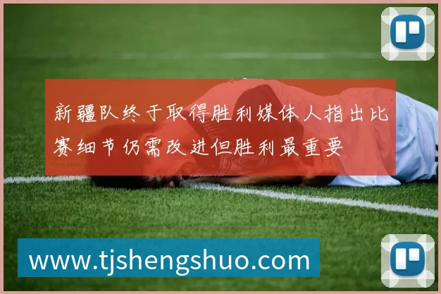 新疆队终于取得胜利媒体人指出比赛细节仍需改进但胜利最重要