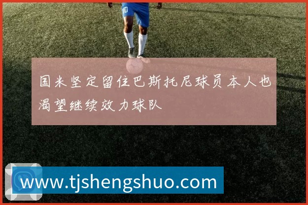 国米坚定留住巴斯托尼球员本人也渴望继续效力球队